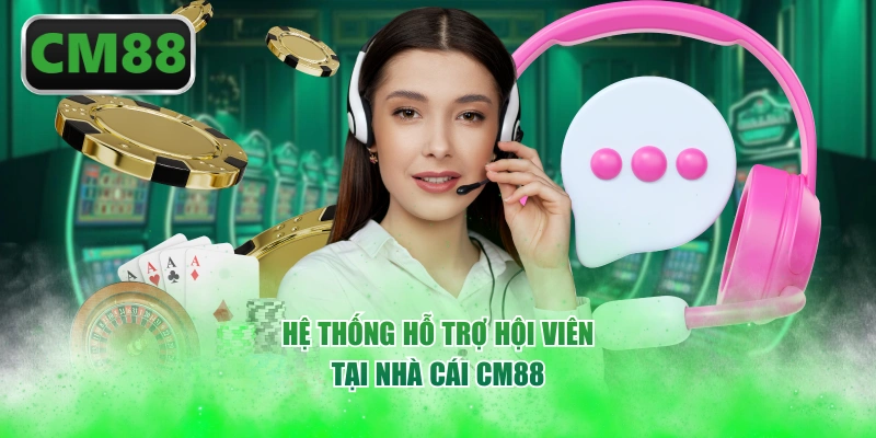 Hệ thống hỗ trợ hội viên tại nhà cái CM88