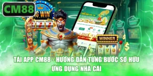 Tải App CM88 - Hướng Dẫn Từng Bước Sở Hữu Ứng Dụng Nhà Cái